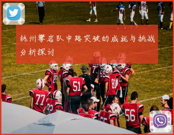 杭州攀岩队中路突破的成就与挑战分析探讨