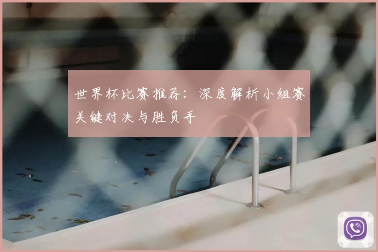 世界杯比赛推荐：深度解析小组赛关键对决与胜负手