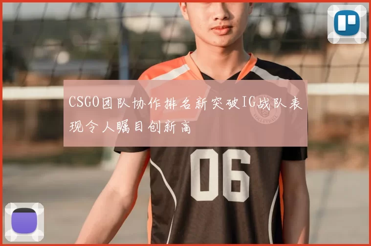CSGO团队协作排名新突破IG战队表现令人瞩目创新高