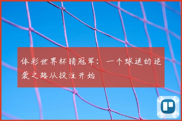 体彩世界杯猜冠军：一个球迷的逆袭之路从投注开始