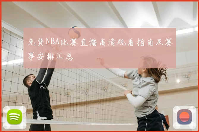 免费NBA比赛直播高清观看指南及赛事安排汇总