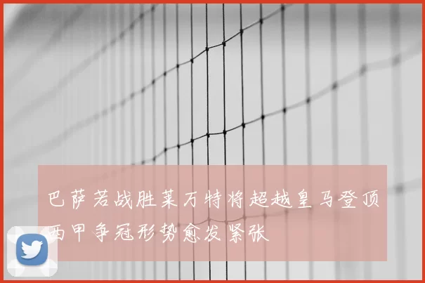 巴萨若战胜莱万特将超越皇马登顶西甲争冠形势愈发紧张