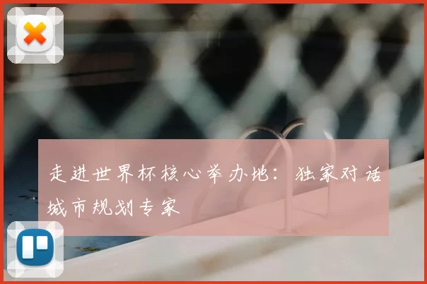 走进世界杯核心举办地:独家对话城市规划专家