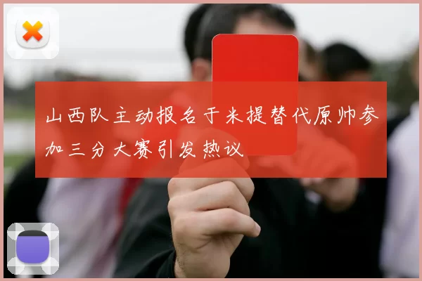 山西队主动报名于米提替代原帅参加三分大赛引发热议