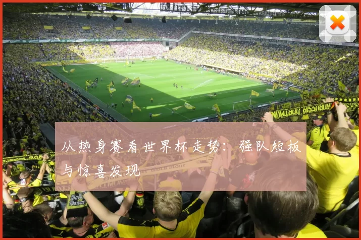 从热身赛看世界杯走势:强队短板与惊喜发现