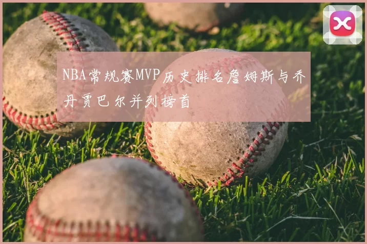 NBA常规赛MVP历史排名詹姆斯与乔丹贾巴尔并列榜首