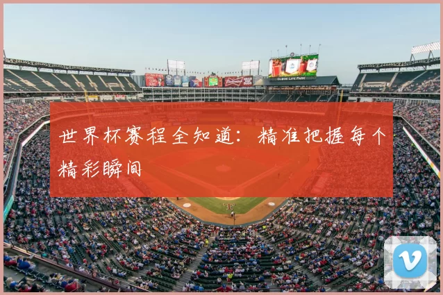 世界杯赛程全知道：精准把握每个精彩瞬间