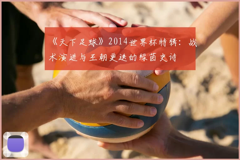 《天下足球》2014世界杯特辑:战术演进与王朝更迭的绿茵史诗