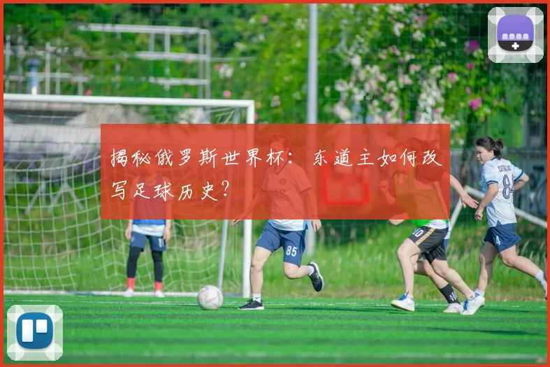 揭秘俄罗斯世界杯:东道主如何改写足球历史?