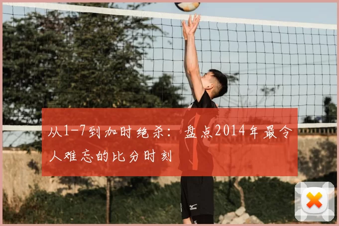 从1-7到加时绝杀:盘点2014年最令人难忘的比分时刻