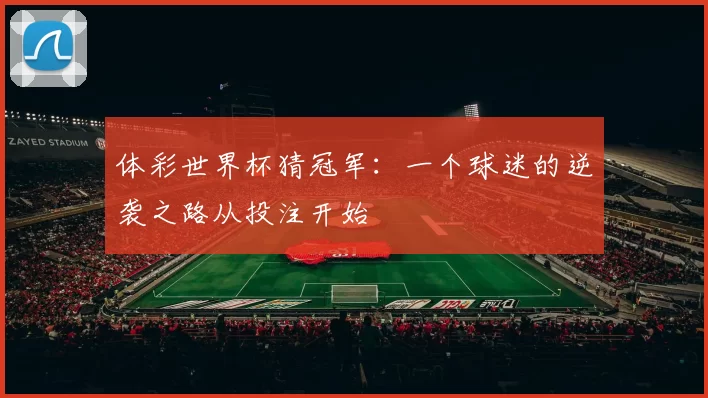 体彩世界杯猜冠军：一个球迷的逆袭之路从投注开始