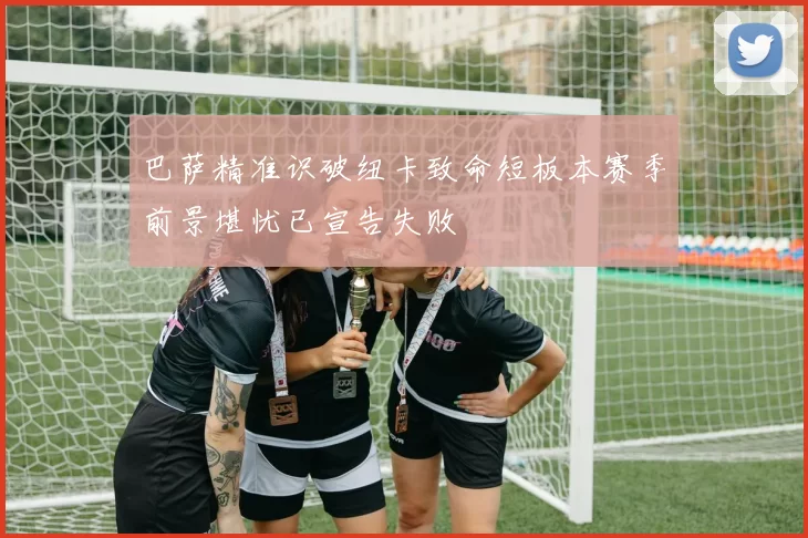 巴萨精准识破纽卡致命短板本赛季前景堪忧已宣告失败