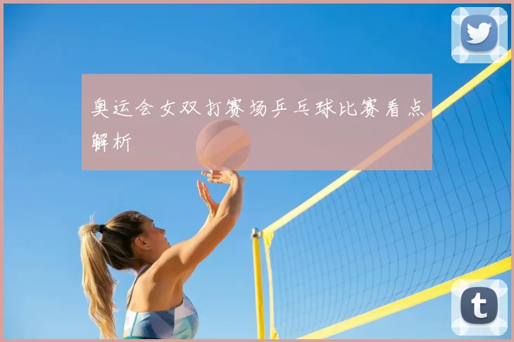奥运会女双打赛场乒乓球比赛看点解析
