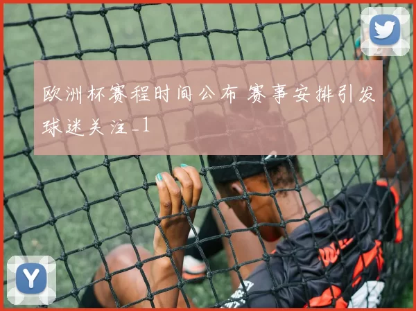 欧洲杯赛程时间公布 赛事安排引发球迷关注_1