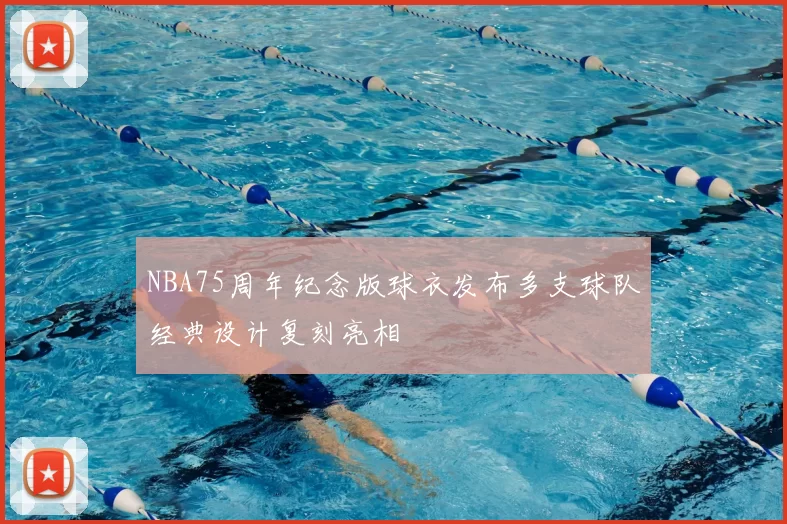NBA75周年纪念版球衣发布多支球队经典设计复刻亮相