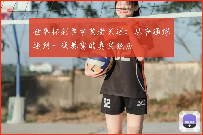 世界杯彩票中奖者亲述:从普通球迷到一夜暴富的真实经历