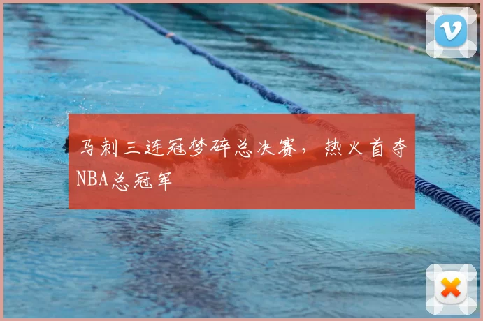 马刺三连冠梦碎总决赛,热火首夺NBA总冠军