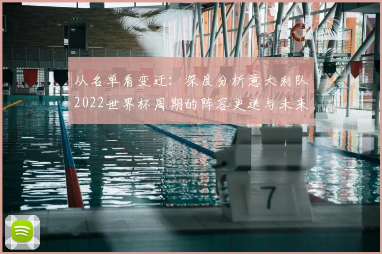 从名单看变迁:深度分析意大利队2022世界杯周期的阵容更迭与未来展望