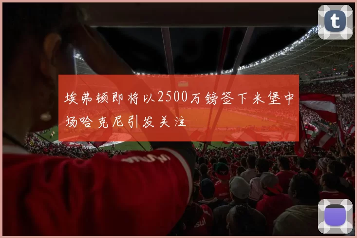 埃弗顿即将以2500万镑签下米堡中场哈克尼引发关注
