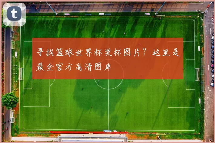 寻找篮球世界杯奖杯图片?这里是最全官方高清图库