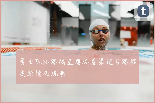 勇士队比赛线直播观看渠道与赛程更新情况说明