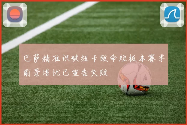 巴萨精准识破纽卡致命短板本赛季前景堪忧已宣告失败
