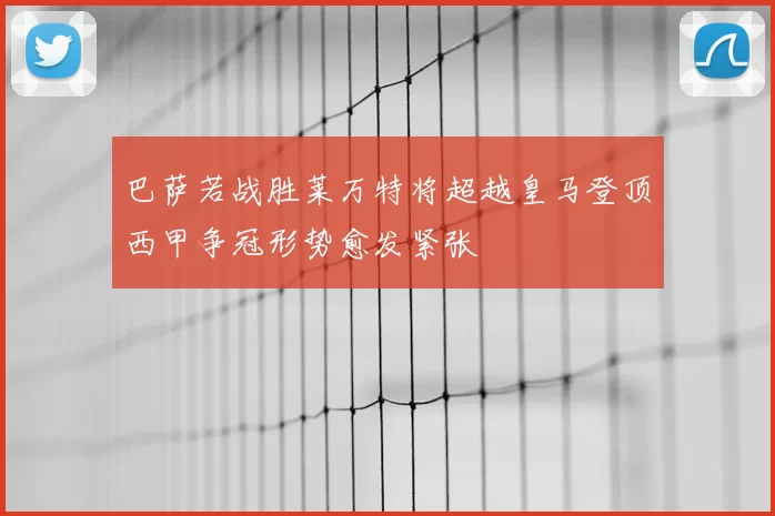 巴萨若战胜莱万特将超越皇马登顶西甲争冠形势愈发紧张