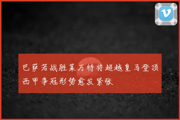 巴萨若战胜莱万特将超越皇马登顶西甲争冠形势愈发紧张