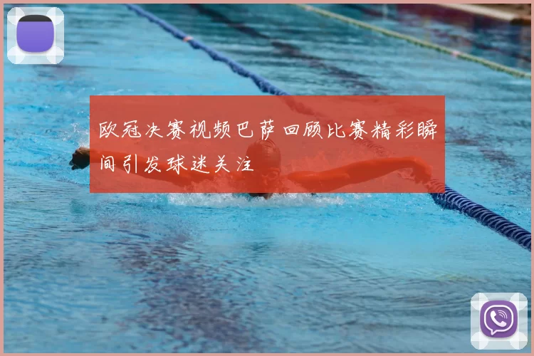 欧冠决赛视频巴萨回顾比赛精彩瞬间引发球迷关注